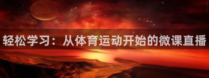 xc体育app官方网站：轻松学习：从体育运动开始的微课直播