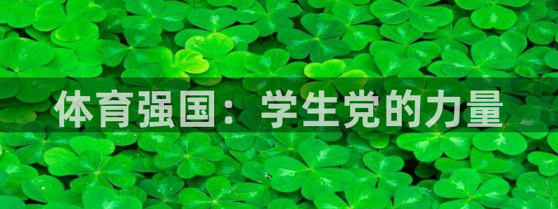 xc体育app官方网站：体育强国：学生党的力量