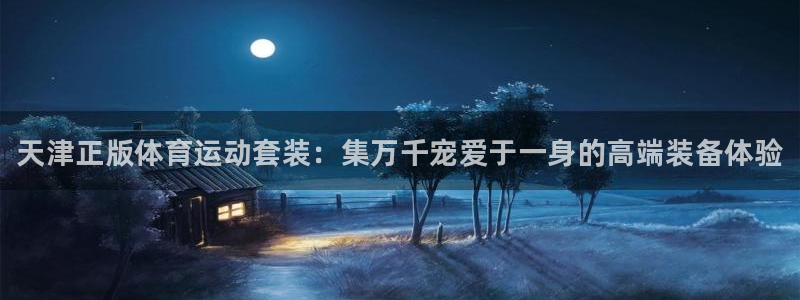 xc体育app官方网站：天津正版体育运动套装：集万千宠爱于一身的高端装备体验