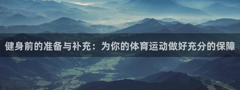 xc体育：健身前的准备与补充：为你的体育运动做好充分的保障