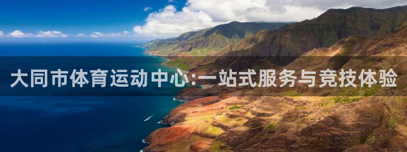 xc体育：大同市体育运动中心:一站式服务与竞技体验