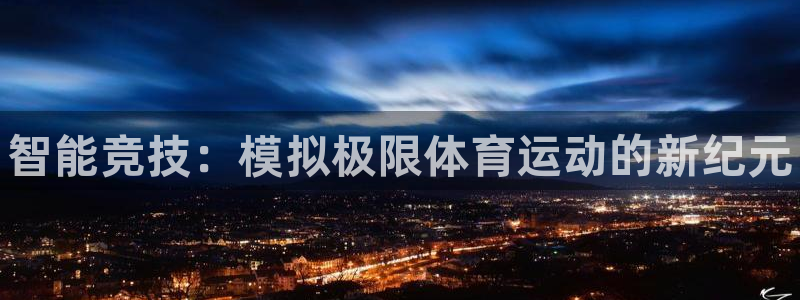 xc体育app官方网站：智能竞技：模拟极限体育运动的新纪元