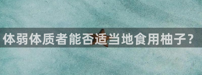 xc体育：体弱体质者能否适当地食用柚子？