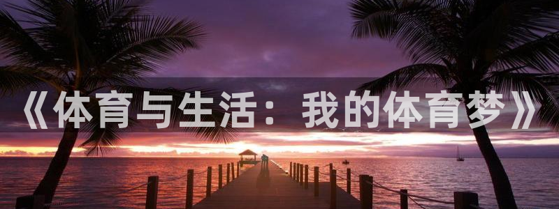 xc体育app官方网站：《体育与生活：我的体育梦》