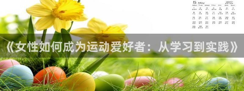 xc体育app官方网站：《女性如何成为运动爱好者：从学习到实践》