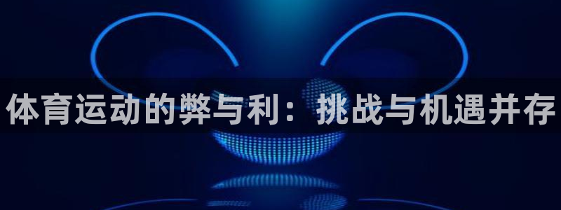 xc体育app官方网站：体育运动的弊与利：挑战与机遇并存