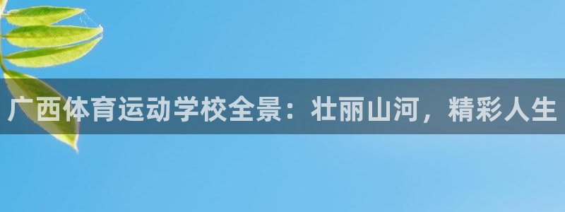 xc体育：广西体育运动学校全景：壮丽山河，精彩人生
