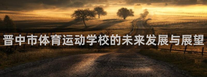 xc体育：晋中市体育运动学校的未来发展与展望