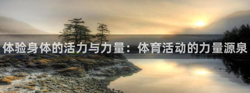 xc体育：体验身体的活力与力量：体育活动的力量源泉