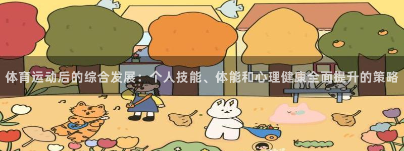 xc体育app官方网站：体育运动后的综合发展：个人技能、体能和心理健康全面提升的策略