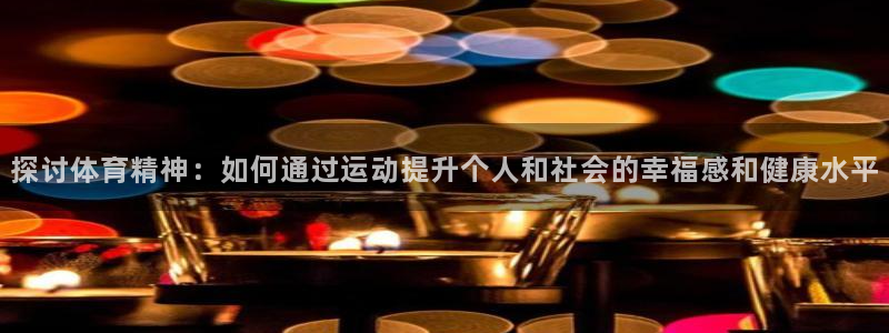 xc体育：探讨体育精神：如何通过运动提升个人和社会的幸福感和健康水平