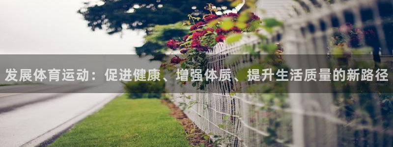 xc体育：发展体育运动：促进健康、增强体质、提升生活质量的新路径