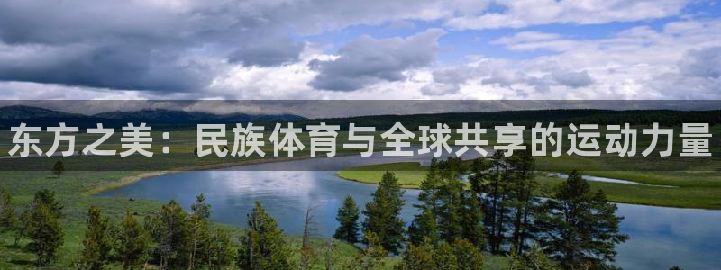 xc体育：东方之美：民族体育与全球共享的运动力量