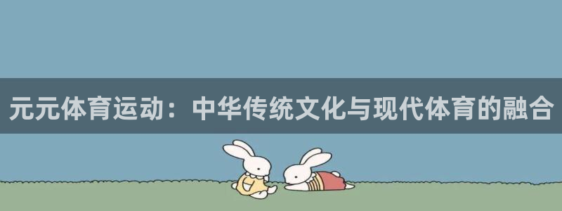 xc体育app官方网站：元元体育运动：中华传统文化与现代体育的融合