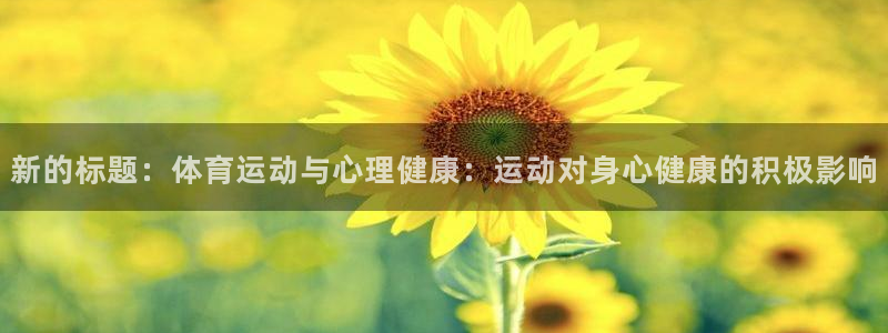 xc体育：新的标题：体育运动与心理健康：运动对身心健康的积极影响