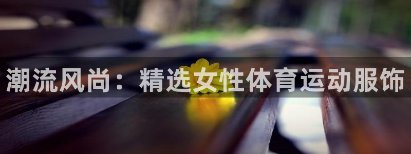 xc体育：潮流风尚：精选女性体育运动服饰